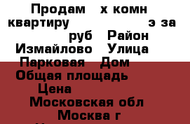 Продам 3-х комн. квартиру 106/70/10,  3/9э за 14800000 руб › Район ­ Измайлово › Улица ­ 9 Парковая › Дом ­ 41 › Общая площадь ­ 106 › Цена ­ 14 800 000 - Московская обл., Москва г. Недвижимость » Квартиры продажа   